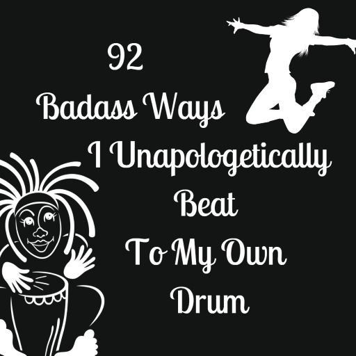 92 Badass Ways I Unapologetically Beat To My Own Drum